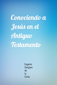 Conociendo a Jesús en el Antiguo Testamento