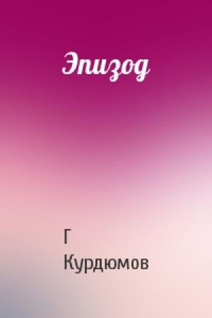 Обложка книги «Эпизод» — Г Курдюмов