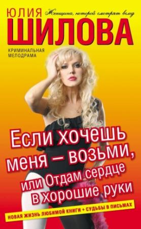 Обложка книги «Если хочешь меня – возьми, или Отдам сердце в хорошие руки» — Юлия Шилова