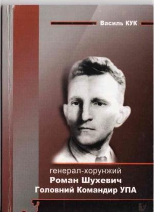 Обложка книги «Генерал-хорунжий Роман Шухевич: Головний Командир Української Повстанської Армії» — Василь Степанович Кук