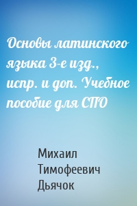 Основы латинского языка 3-е изд., испр. и доп. Учебное пособие для СПО