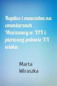 Kaplice i mauzolea na cmentarzach Warszawy w XIX i pierwszej połowie XX wieku