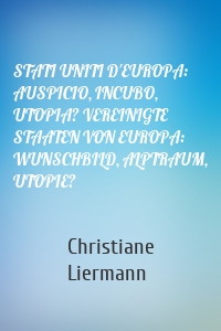 STATI UNITI D'EUROPA: AUSPICIO, INCUBO, UTOPIA? VEREINIGTE STAATEN VON EUROPA: WUNSCHBILD, ALPTRAUM, UTOPIE?