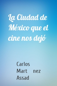 La Ciudad de México que el cine nos dejó