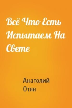 Обложка книги «Всё Что Есть Испытаем На Свете» — Анатолий Отян