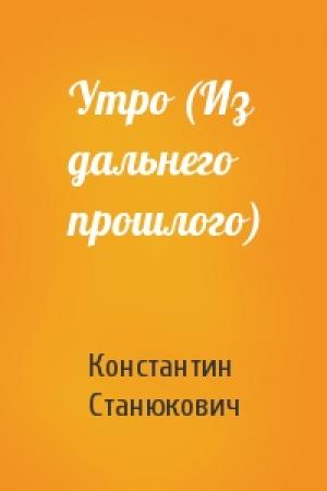 Обложка книги «Утро (Из дальнего прошлого)» — Константин Станюкович