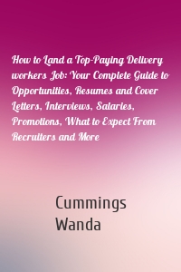 How to Land a Top-Paying Delivery workers Job: Your Complete Guide to Opportunities, Resumes and Cover Letters, Interviews, Salaries, Promotions, What to Expect From Recruiters and More