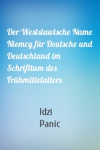Der Westslawische Name Niemcy für Deutsche und Deutschland im Schrifttum des Frühmittelalters