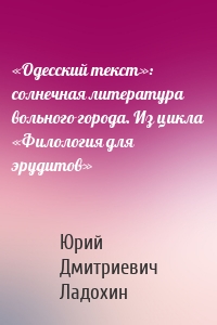 «Одесский текст»: солнечная литература вольного города. Из цикла «Филология для эрудитов»