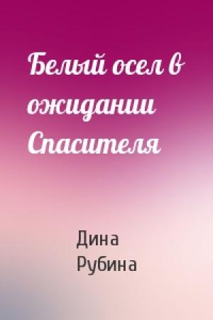 Обложка книги «Белый осел в ожидании Спасителя» — Дина Рубина