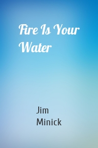 Fire Is Your Water