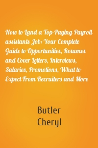 How to Land a Top-Paying Payroll assistants Job: Your Complete Guide to Opportunities, Resumes and Cover Letters, Interviews, Salaries, Promotions, What to Expect From Recruiters and More