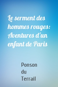 Le serment des hommes rouges: Aventures d'un enfant de Paris