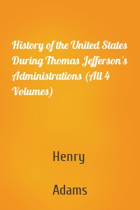 History of the United States During Thomas Jefferson's Administrations (All 4 Volumes)