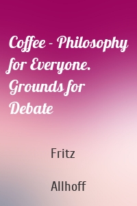 Coffee - Philosophy for Everyone. Grounds for Debate