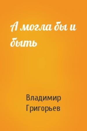 Обложка книги «А могла бы и быть» — Владимир Григорьев