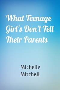 What Teenage Girl's Don't Tell Their Parents