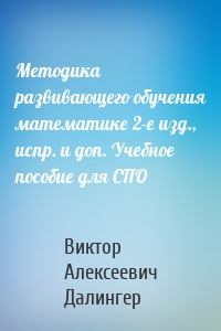 Методика развивающего обучения математике 2-е изд., испр. и доп. Учебное пособие для СПО