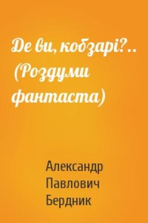 Обложка книги «Де ви, кобзарі?.. (Роздуми фантаста)» — Александр Павлович Бердник