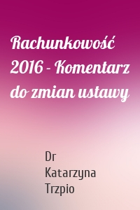 Rachunkowość 2016 - Komentarz do zmian ustawy