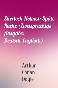 Sherlock Holmes: Späte Rache (Zweisprachige Ausgabe: Deutsch-Englisch)