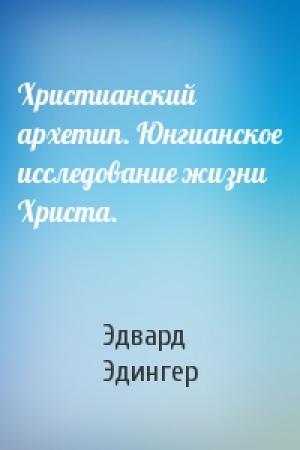 Обложка книги «Христианский архетип. Юнгианское исследование жизни Христа.» — Эдвард Эдингер