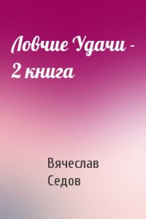 Обложка книги «Ловчие Удачи - 2 книга» — Вячеслав Седов