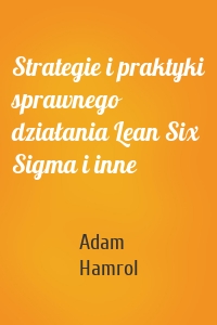 Strategie i praktyki sprawnego działania Lean Six Sigma i inne