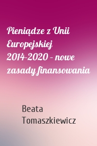 Pieniądze z Unii Europejskiej 2014-2020 – nowe zasady finansowania