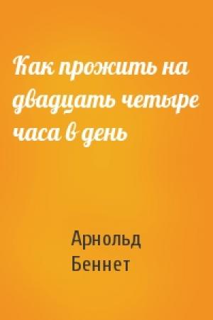 Обложка книги «Как прожить на двадцать четыре часа в день» — Арнольд Беннет