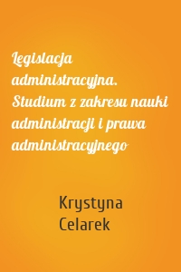 Legislacja administracyjna. Studium z zakresu nauki administracji i prawa administracyjnego