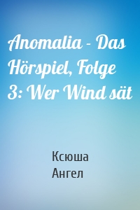 Anomalia - Das Hörspiel, Folge 3: Wer Wind sät