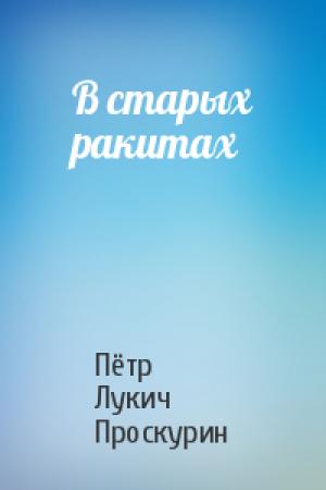 Обложка книги «В старых ракитах» — Пётр Лукич Проскурин