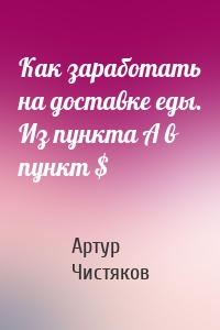 Как заработать на доставке еды. Из пункта А в пункт $