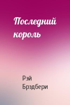 Обложка книги «Последний король» — Рэй Брэдбери