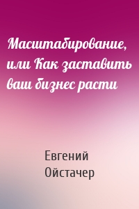 Масштабирование, или Как заставить ваш бизнес расти