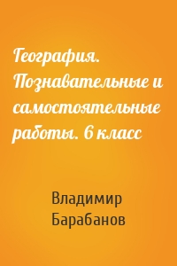 География. Познавательные и самостоятельные работы. 6 класс