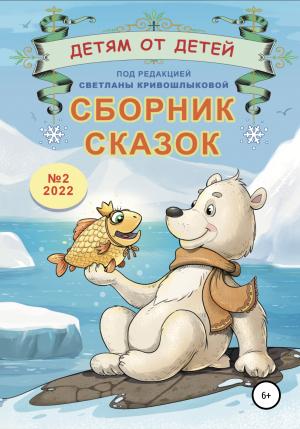 Обложка книги «Детям от детей. Сборник сказок №2-2022» — Варвара Лошкарёва, Зинаида Ваванова, Софья Кузнецова, Маша Музыкантова, Нонна Белоногова, Анна Шамшурина, Светлана Кривошлыкова