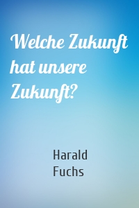 Welche Zukunft hat unsere Zukunft?