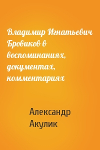 Владимир Игнатьевич Бровиков в воспоминаниях, документах, комментариях