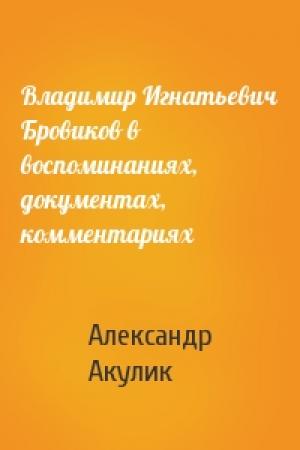 Обложка книги «Владимир Игнатьевич Бровиков в воспоминаниях, документах, комментариях» — Александр Акулик