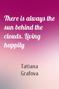 There is always the sun behind the clouds. Living happily