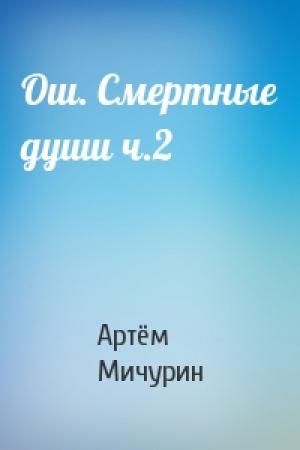 Обложка книги «Ош. Смертные души ч.2» — Артём Александрович Мичурин