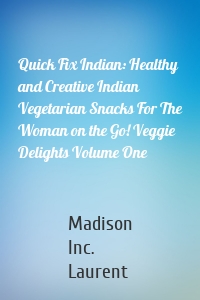 Quick Fix Indian: Healthy and Creative Indian Vegetarian Snacks For The Woman on the Go! Veggie Delights Volume One