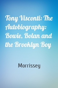 Tony Visconti: The Autobiography: Bowie, Bolan and the Brooklyn Boy
