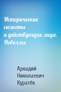 Исторические сюжеты и действующие лица. Новеллы