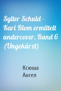 Sylter Schuld - Kari Blom ermittelt undercover, Band 6 (Ungekürzt)