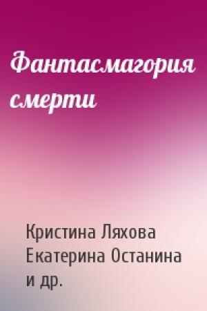 Обложка книги «Фантасмагория смерти» — Кристина Ляхова, Екатерина Останина, Алексей Герасимов