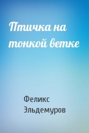 Обложка книги «Птичка на тонкой ветке» — Феликс Эльдемуров
