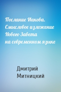 Послание Иакова. Смысловое изложение Нового Завета на современном языке